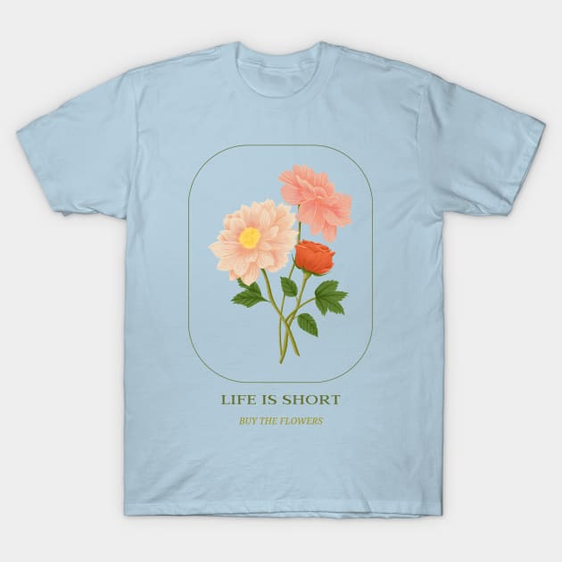 Life is short, buy the flowers T-Shirt by Off The Clock Gear